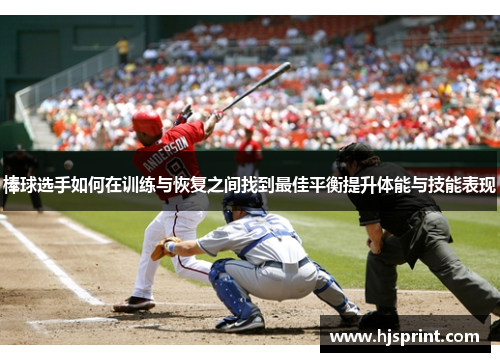棒球选手如何在训练与恢复之间找到最佳平衡提升体能与技能表现