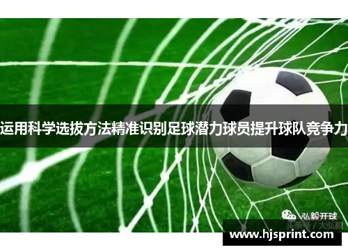 运用科学选拔方法精准识别足球潜力球员提升球队竞争力