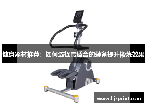健身器材推荐：如何选择最适合的装备提升锻炼效果
